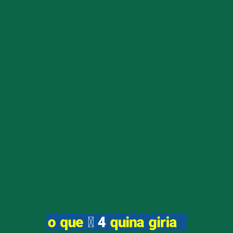 o que 茅 4 quina giria