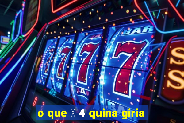 o que 茅 4 quina giria