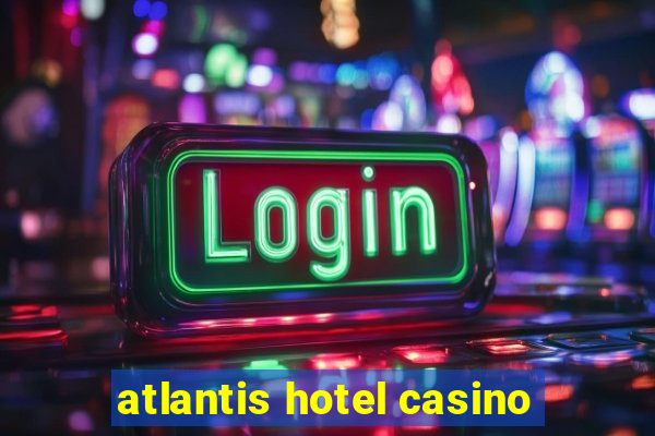 atlantis hotel casino