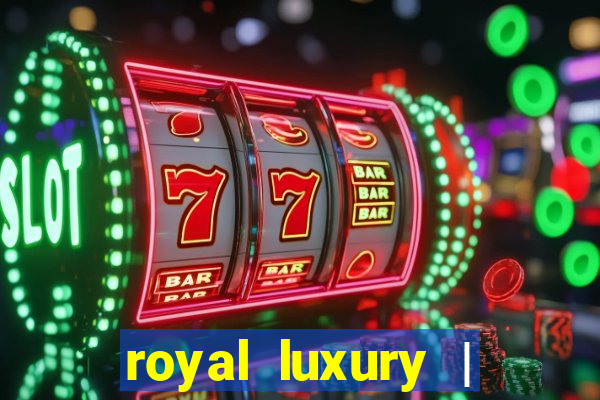 royal luxury | ?????? ???????