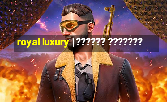 royal luxury | ?????? ???????