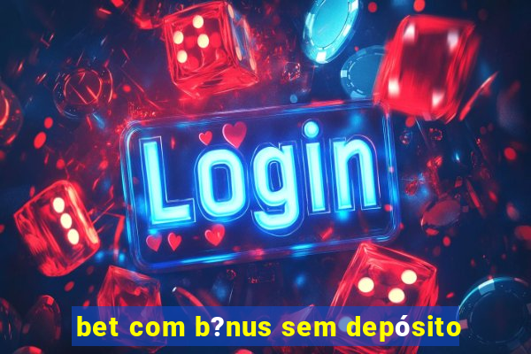 bet com b?nus sem depósito