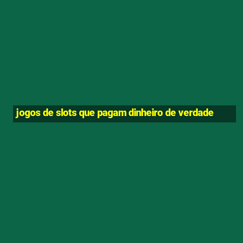 jogos de slots que pagam dinheiro de verdade