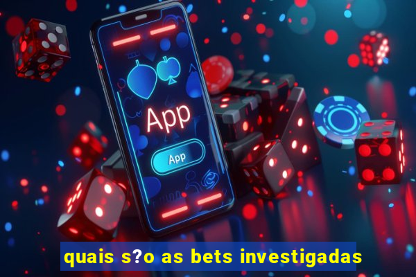 quais s?o as bets investigadas