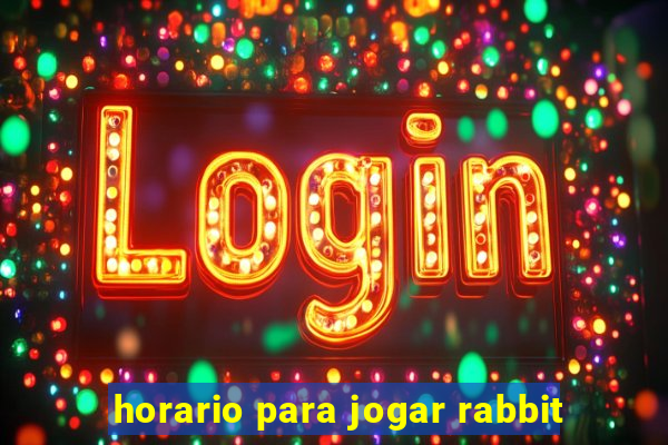 horario para jogar rabbit