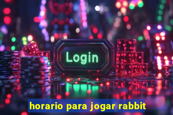 horario para jogar rabbit