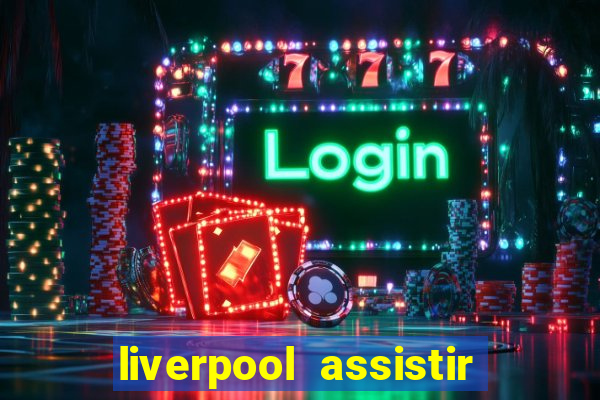 liverpool assistir ao vivo