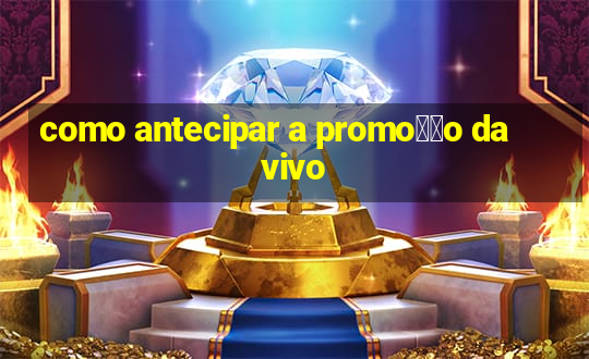 como antecipar a promo莽茫o da vivo