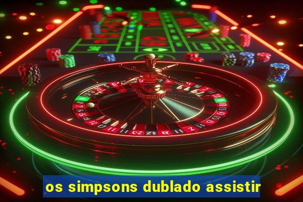 os simpsons dublado assistir