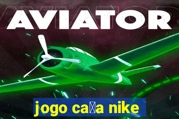 jogo ca莽a nike