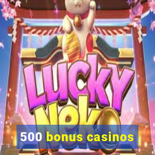 500 bonus casinos