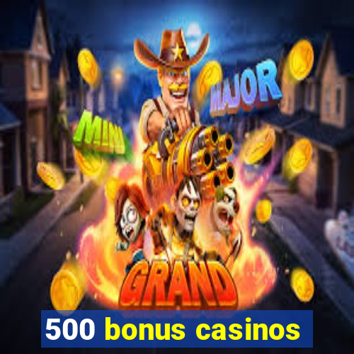 500 bonus casinos