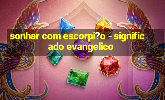 sonhar com escorpi?o - significado evangelico