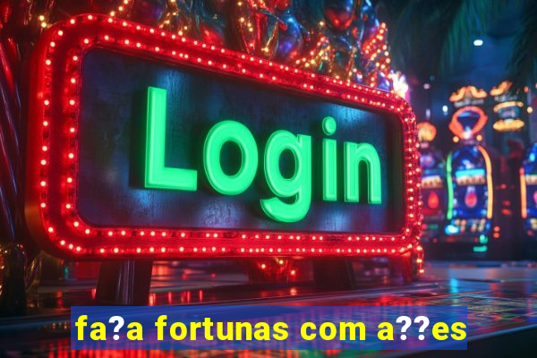 fa?a fortunas com a??es