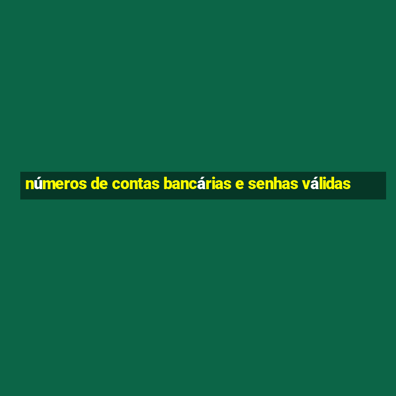 números de contas bancárias e senhas válidas