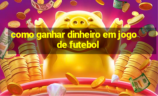 como ganhar dinheiro em jogo de futebol