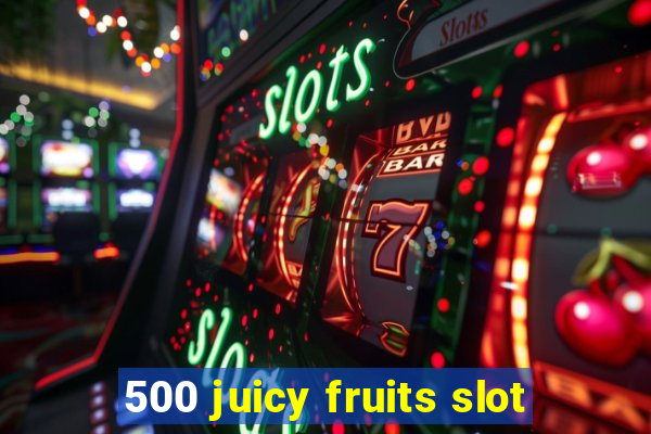 500 juicy fruits slot