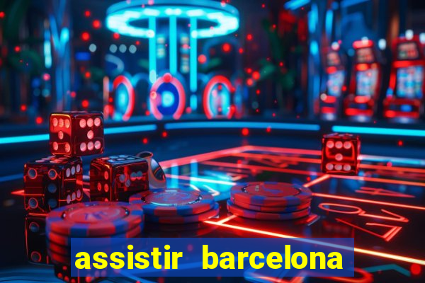 assistir barcelona ao vivo