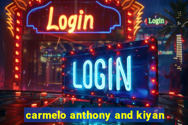 carmelo anthony and kiyan