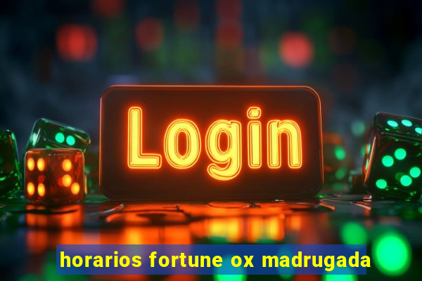 horarios fortune ox madrugada