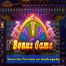 horarios fortune ox madrugada