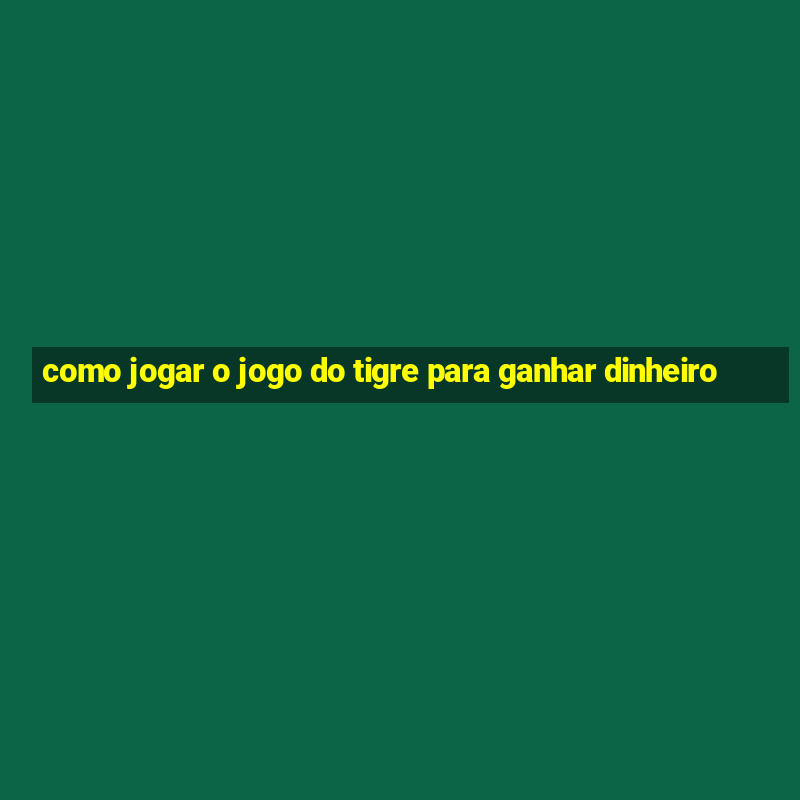 como jogar o jogo do tigre para ganhar dinheiro