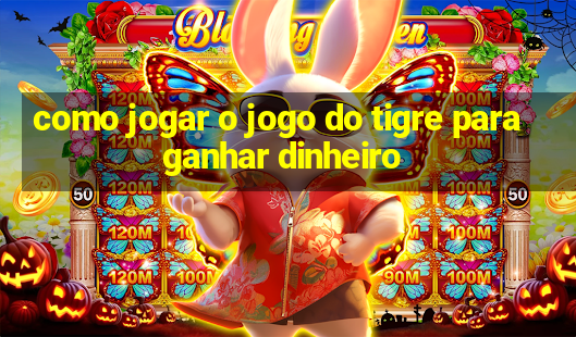 como jogar o jogo do tigre para ganhar dinheiro