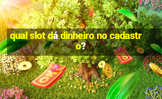 qual slot dá dinheiro no cadastro?