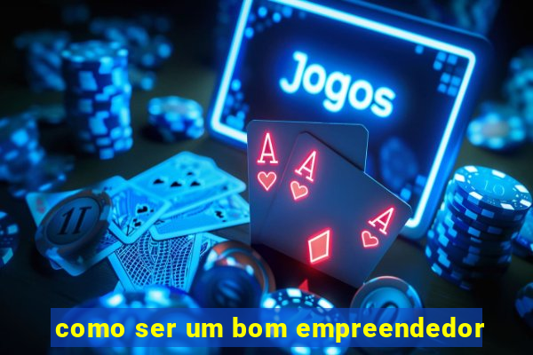 como ser um bom empreendedor