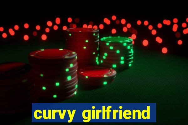 curvy girlfriend