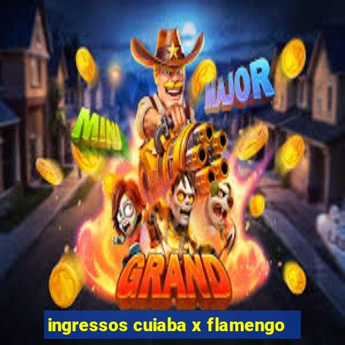 ingressos cuiaba x flamengo