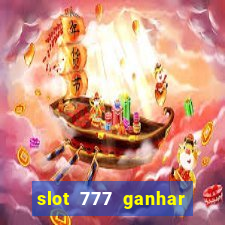 slot 777 ganhar dinheiro de verdade