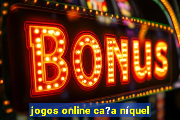 jogos online ca?a níquel