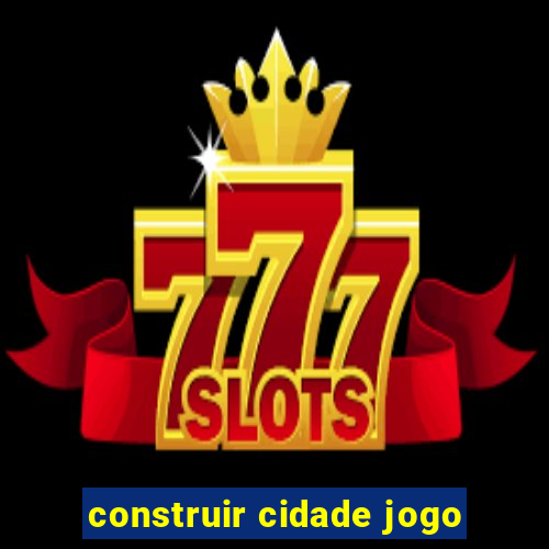 construir cidade jogo