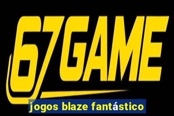 jogos blaze fantástico