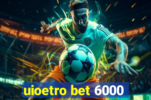 uioetro bet 6000