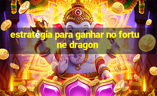 estratégia para ganhar no fortune dragon