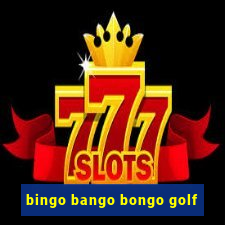 bingo bango bongo golf