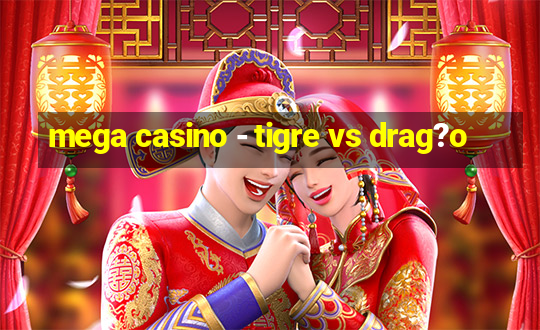 mega casino - tigre vs drag?o