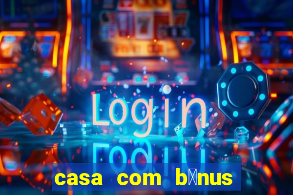 casa com b么nus de cadastro