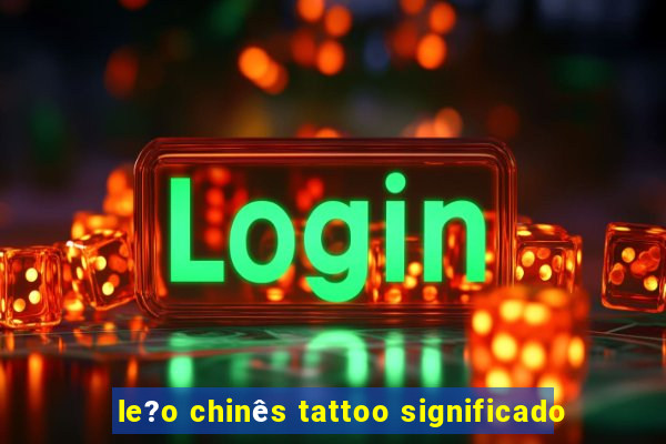 le?o chinês tattoo significado