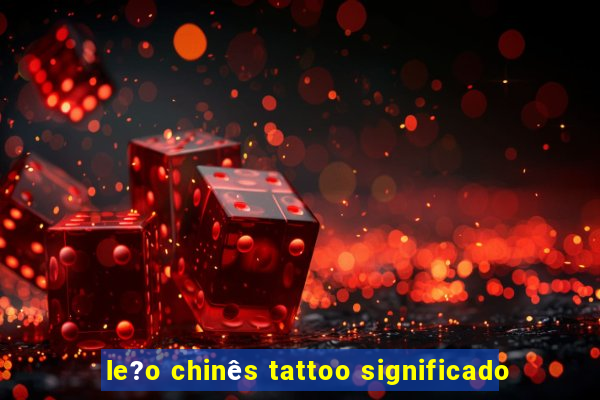 le?o chinês tattoo significado