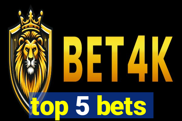 top 5 bets