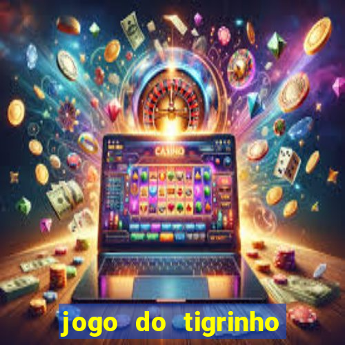 jogo do tigrinho valendo dinheiro