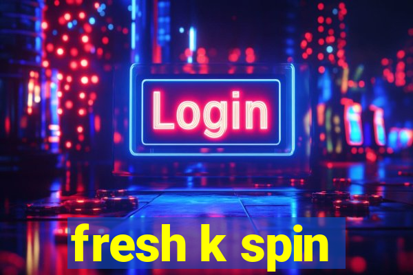 fresh k spin