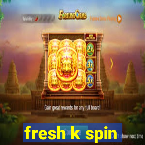 fresh k spin