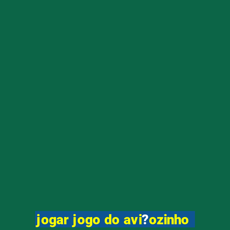 jogar jogo do avi?ozinho