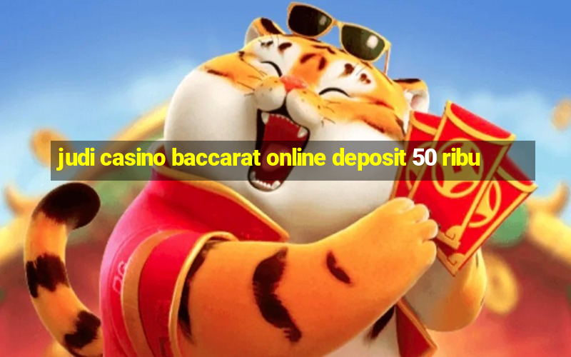 judi casino baccarat online deposit 50 ribu