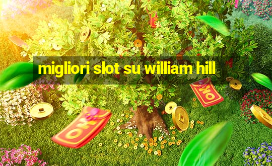 migliori slot su william hill