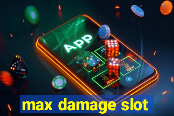 max damage slot